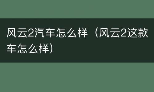 风云2汽车怎么样（风云2这款车怎么样）