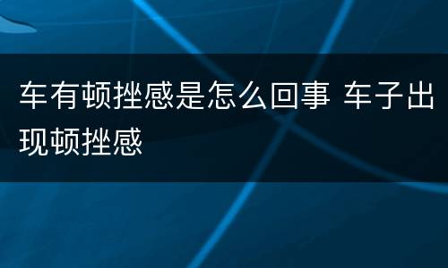 车有顿挫感是怎么回事 车子出现顿挫感