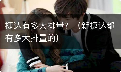 捷达有多大排量？（新捷达都有多大排量的）