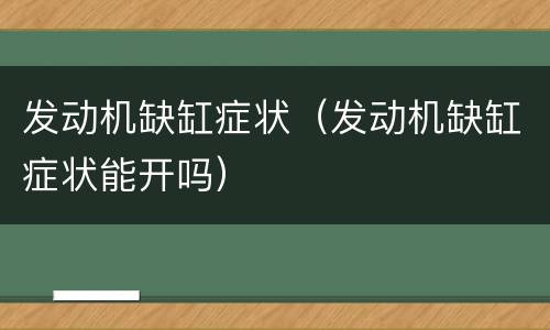 发动机缺缸症状（发动机缺缸症状能开吗）
