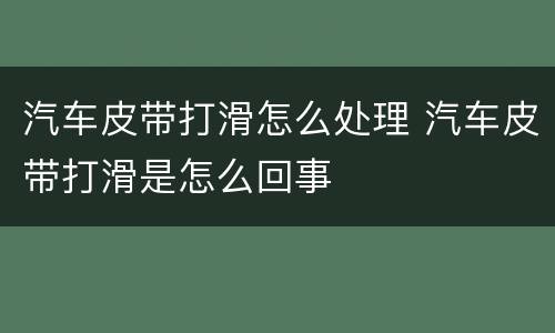 汽车皮带打滑怎么处理 汽车皮带打滑是怎么回事