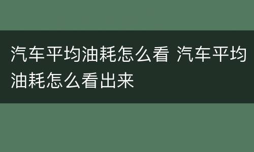 汽车平均油耗怎么看 汽车平均油耗怎么看出来