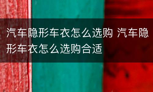汽车隐形车衣怎么选购 汽车隐形车衣怎么选购合适