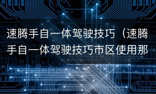 速腾手自一体驾驶技巧（速腾手自一体驾驶技巧市区使用那种比较省油）