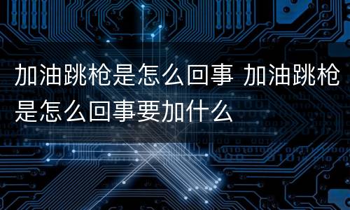 加油跳枪是怎么回事 加油跳枪是怎么回事要加什么