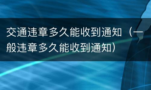 交通违章多久能收到通知（一般违章多久能收到通知）