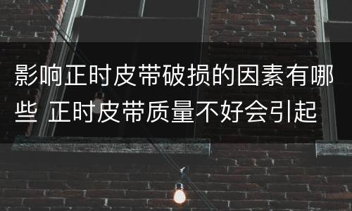 影响正时皮带破损的因素有哪些 正时皮带质量不好会引起