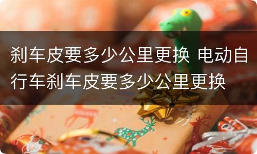刹车皮要多少公里更换 电动自行车刹车皮要多少公里更换