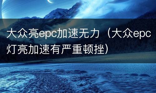 大众亮epc加速无力（大众epc灯亮加速有严重顿挫）