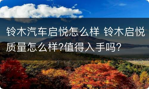 铃木汽车启悦怎么样 铃木启悦质量怎么样?值得入手吗?