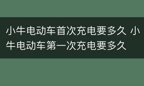 小牛电动车首次充电要多久 小牛电动车第一次充电要多久