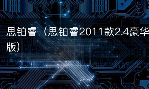思铂睿（思铂睿2011款2.4豪华版）