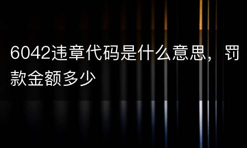 6042违章代码是什么意思，罚款金额多少