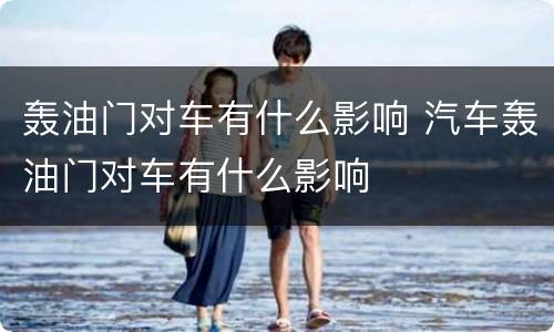轰油门对车有什么影响 汽车轰油门对车有什么影响