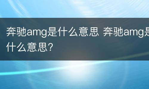 奔驰amg是什么意思 奔驰amg是什么意思?