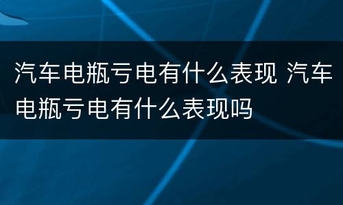汽车电瓶亏电有什么表现 汽车电瓶亏电有什么表现吗