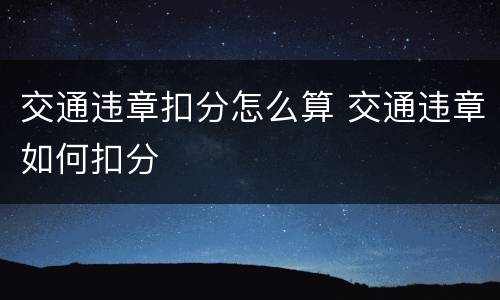 交通违章扣分怎么算 交通违章如何扣分