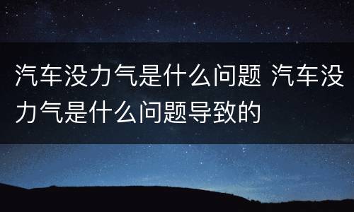 汽车没力气是什么问题 汽车没力气是什么问题导致的
