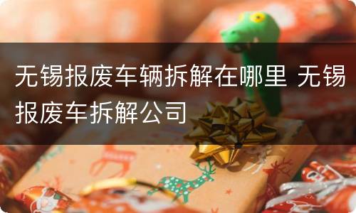 无锡报废车辆拆解在哪里 无锡报废车拆解公司