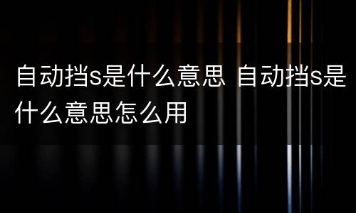 自动挡s是什么意思 自动挡s是什么意思怎么用