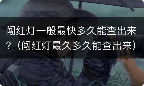 闯红灯一般最快多久能查出来?（闯红灯最久多久能查出来）