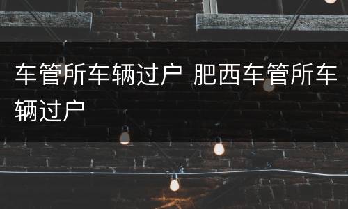 车管所车辆过户 肥西车管所车辆过户