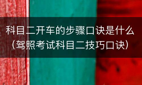 科目二开车的步骤口诀是什么（驾照考试科目二技巧口诀）