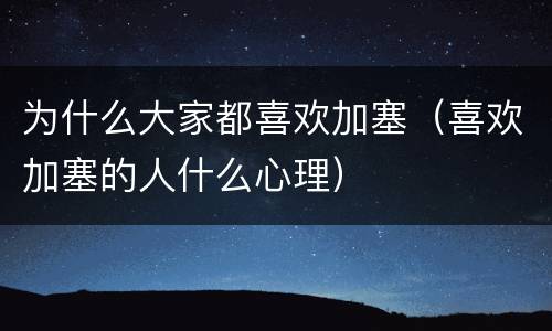为什么大家都喜欢加塞（喜欢加塞的人什么心理）