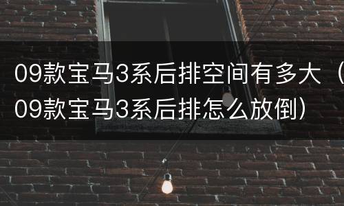 09款宝马3系后排空间有多大（09款宝马3系后排怎么放倒）