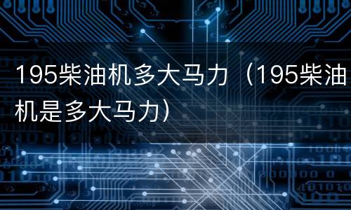 195柴油机多大马力（195柴油机是多大马力）