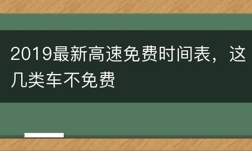 2019最新高速免费时间表，这几类车不免费