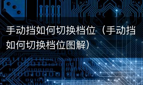 手动挡如何切换档位（手动挡如何切换档位图解）