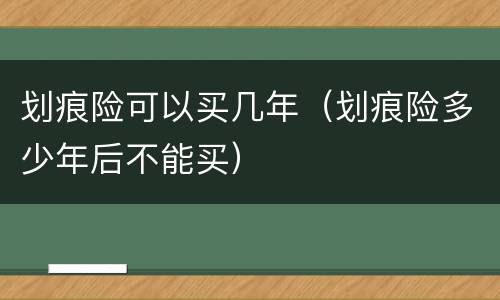 划痕险可以买几年（划痕险多少年后不能买）