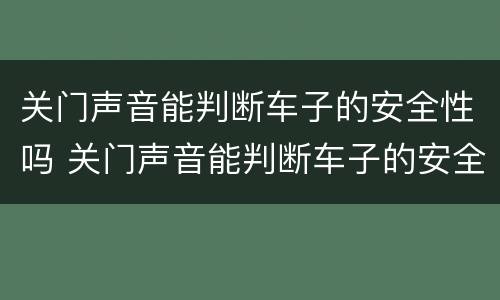 关门声音能判断车子的安全性吗 关门声音能判断车子的安全性吗