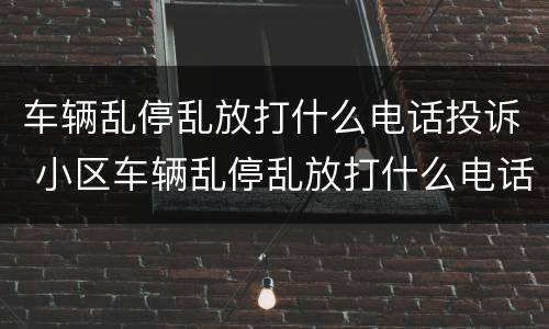 车辆乱停乱放打什么电话投诉 小区车辆乱停乱放打什么电话投诉