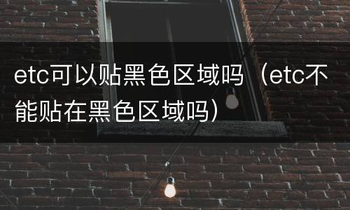 etc可以贴黑色区域吗（etc不能贴在黑色区域吗）