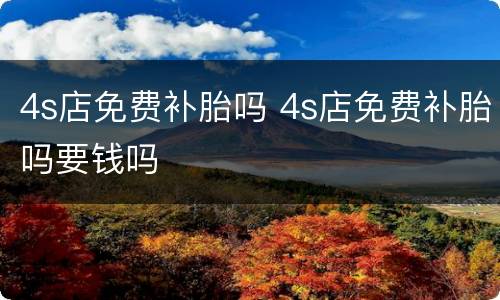 4s店免费补胎吗 4s店免费补胎吗要钱吗