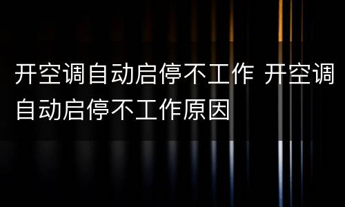 开空调自动启停不工作 开空调自动启停不工作原因