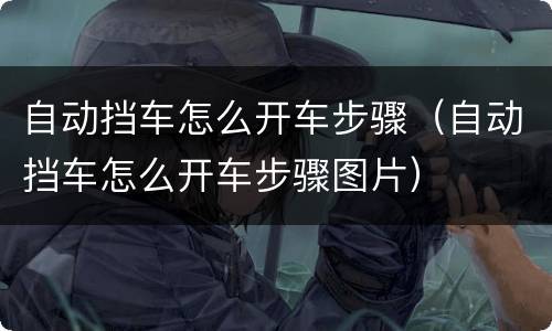 自动挡车怎么开车步骤（自动挡车怎么开车步骤图片）