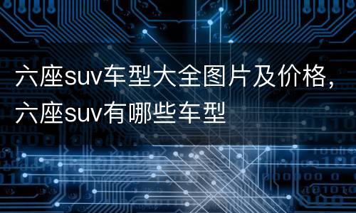 六座suv车型大全图片及价格，六座suv有哪些车型