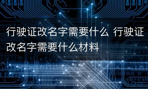 行驶证改名字需要什么 行驶证改名字需要什么材料
