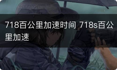 718百公里加速时间 718s百公里加速