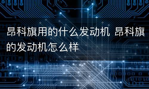 昂科旗用的什么发动机 昂科旗的发动机怎么样