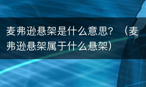麦弗逊悬架是什么意思？（麦弗逊悬架属于什么悬架）