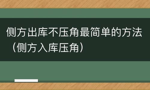 侧方出库不压角最简单的方法（侧方入库压角）