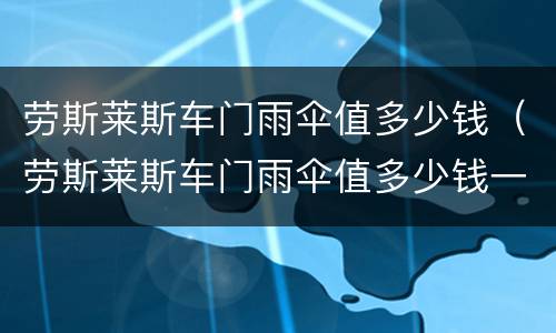 劳斯莱斯车门雨伞值多少钱（劳斯莱斯车门雨伞值多少钱一个）