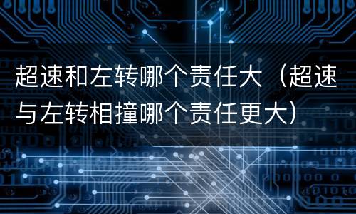 超速和左转哪个责任大（超速与左转相撞哪个责任更大）