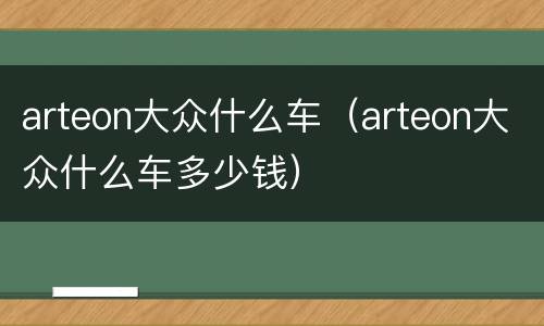 arteon大众什么车（arteon大众什么车多少钱）