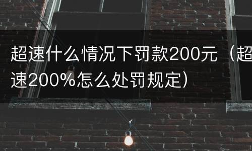 超速什么情况下罚款200元（超速200%怎么处罚规定）