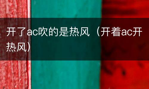 开了ac吹的是热风（开着ac开热风）